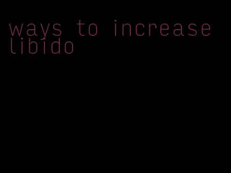 ways to increase libido