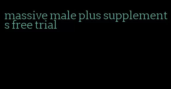 massive male plus supplements free trial