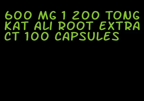 600 mg 1 200 Tongkat Ali root extract 100 capsules