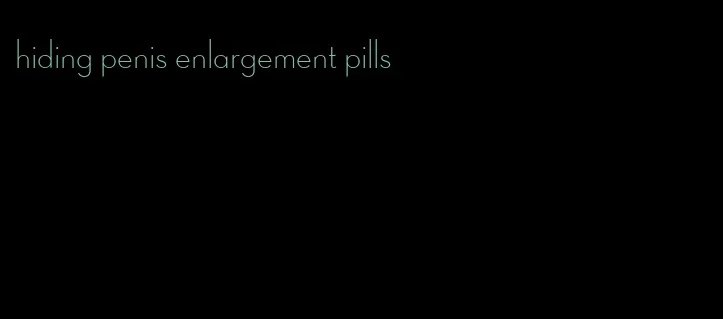 hiding penis enlargement pills