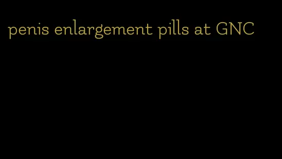 penis enlargement pills at GNC