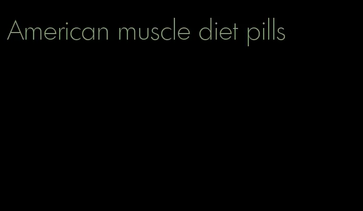 American muscle diet pills