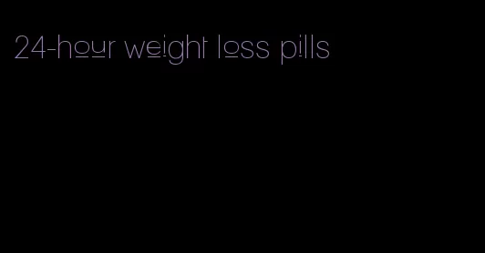 24-hour weight loss pills