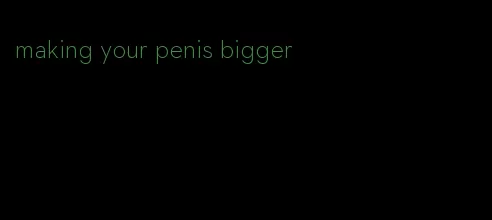 making your penis bigger