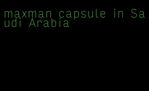 maxman capsule in Saudi Arabia