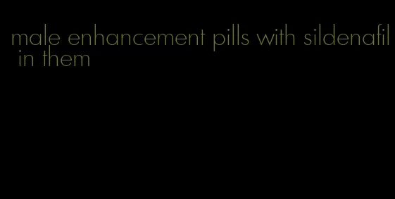 male enhancement pills with sildenafil in them