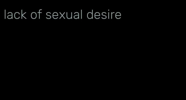 lack of sexual desire