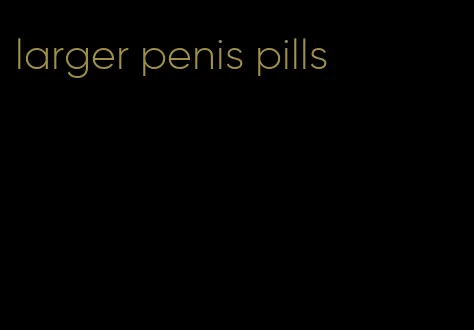 larger penis pills