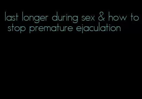 last longer during sex & how to stop premature ejaculation