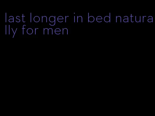 last longer in bed naturally for men