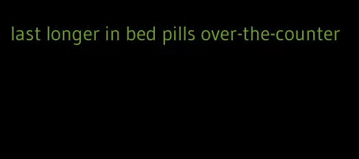 last longer in bed pills over-the-counter