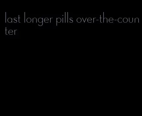 last longer pills over-the-counter