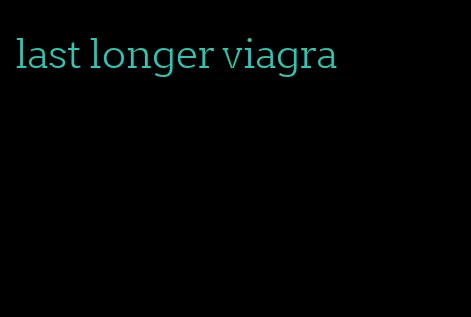 last longer viagra