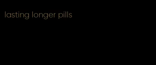 lasting longer pills