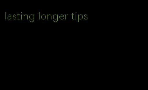 lasting longer tips