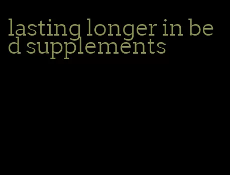 lasting longer in bed supplements