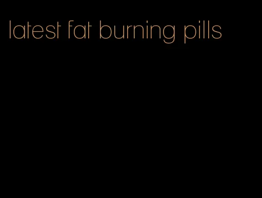 latest fat burning pills