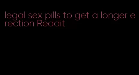 legal sex pills to get a longer erection Reddit