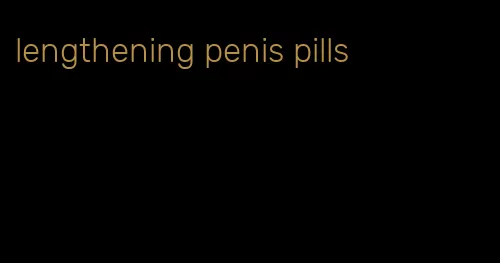 lengthening penis pills