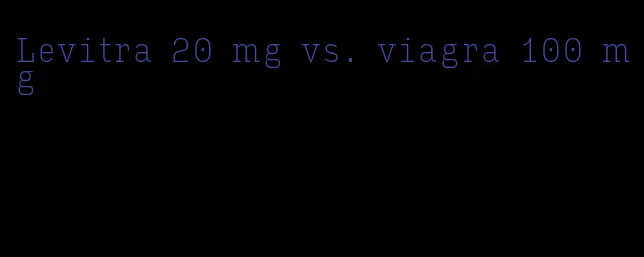 Levitra 20 mg vs. viagra 100 mg