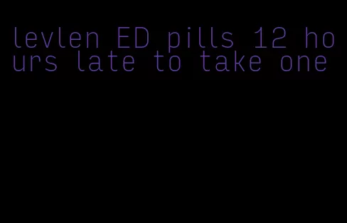 levlen ED pills 12 hours late to take one