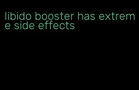 libido booster has extreme side effects