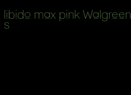 libido max pink Walgreens