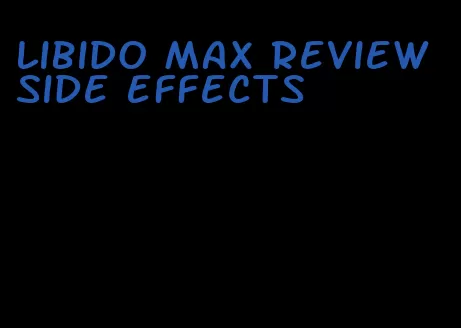 libido max review side effects