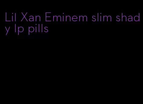 Lil Xan Eminem slim shady lp pills