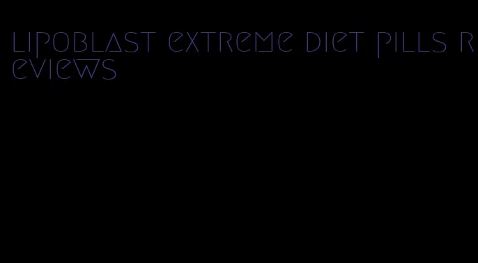 lipoblast extreme diet pills reviews