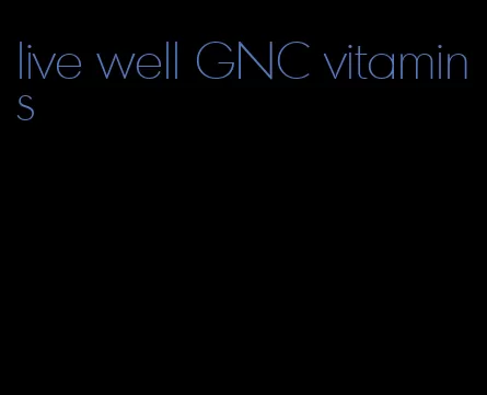 live well GNC vitamins