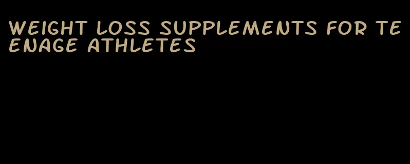 weight loss supplements for teenage athletes