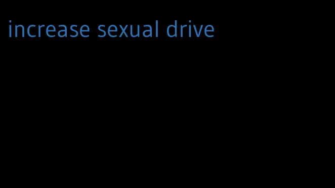 increase sexual drive