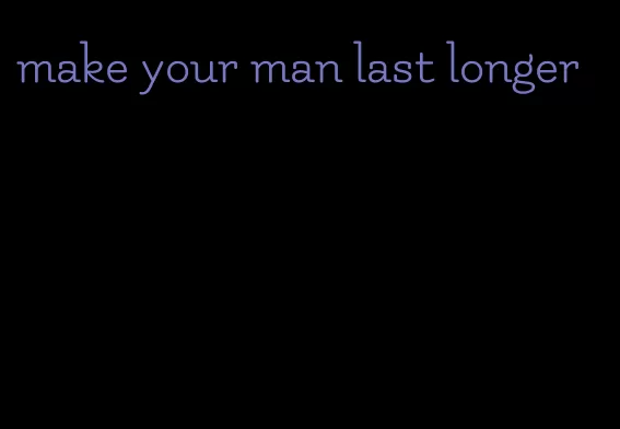 make your man last longer