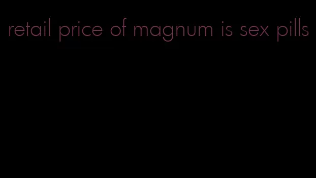 retail price of magnum is sex pills