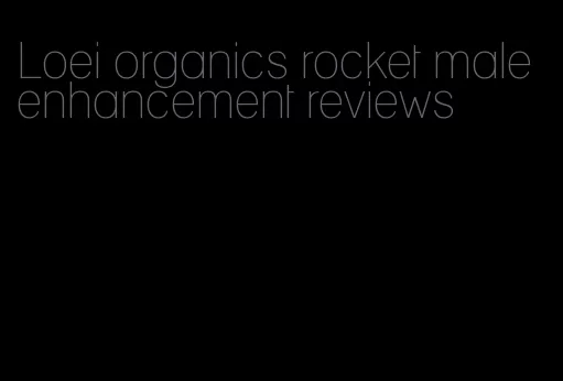 Loei organics rocket male enhancement reviews