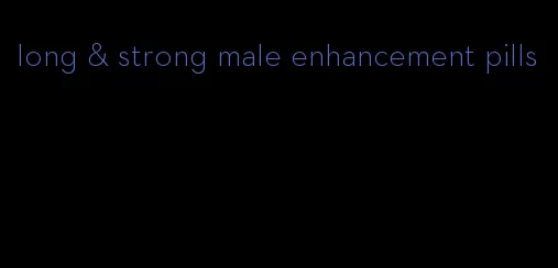 long & strong male enhancement pills