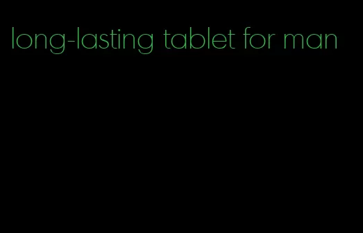 long-lasting tablet for man