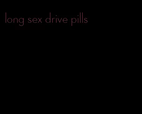 long sex drive pills