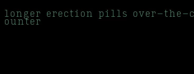 longer erection pills over-the-counter