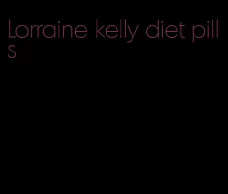 Lorraine kelly diet pills