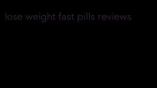 lose weight fast pills reviews