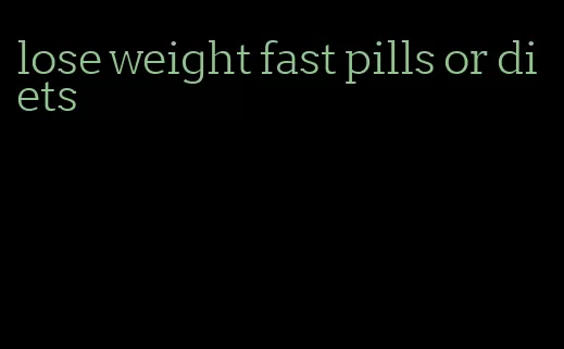 lose weight fast pills or diets