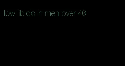 low libido in men over 40