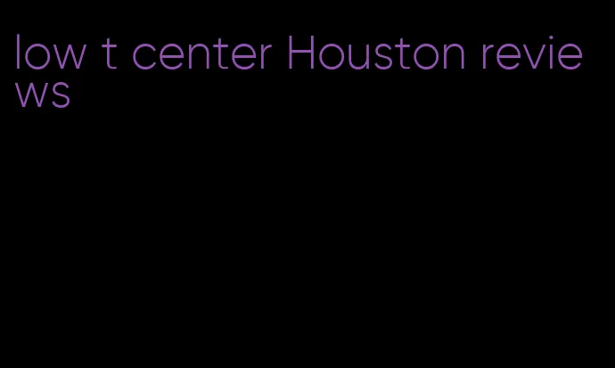 low t center Houston reviews