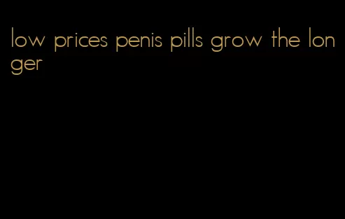 low prices penis pills grow the longer