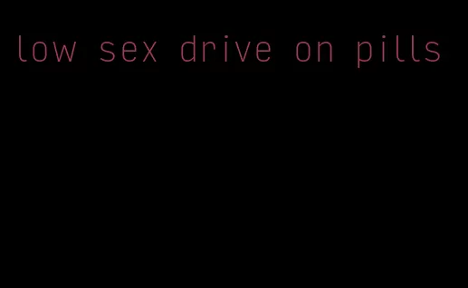 low sex drive on pills