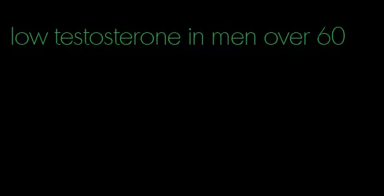 low testosterone in men over 60