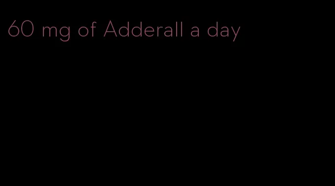 60 mg of Adderall a day