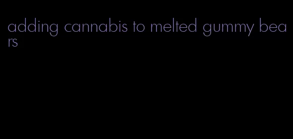 adding cannabis to melted gummy bears